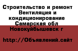 Строительство и ремонт Вентиляция и кондиционирование. Самарская обл.,Новокуйбышевск г.